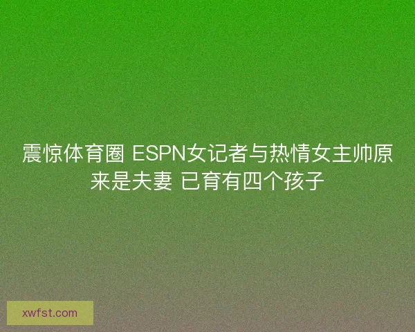 震惊体育圈 ESPN女记者与热情女主帅原来是夫妻 已育有四个孩子