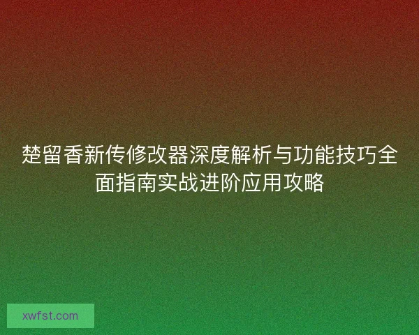 楚留香新传修改器深度解析与功能技巧全面指南实战进阶应用攻略
